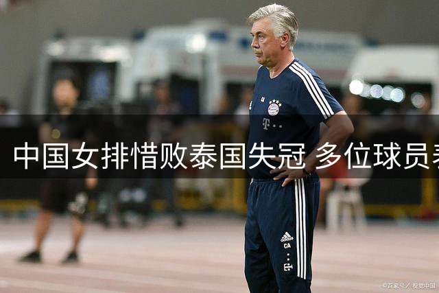 中国女排惜败泰国失冠 多位球员表现亮眼