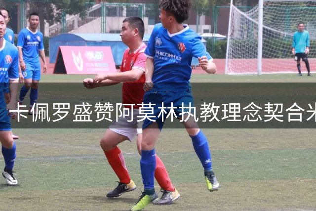 卡佩罗盛赞阿莫林执教理念契合米兰传统