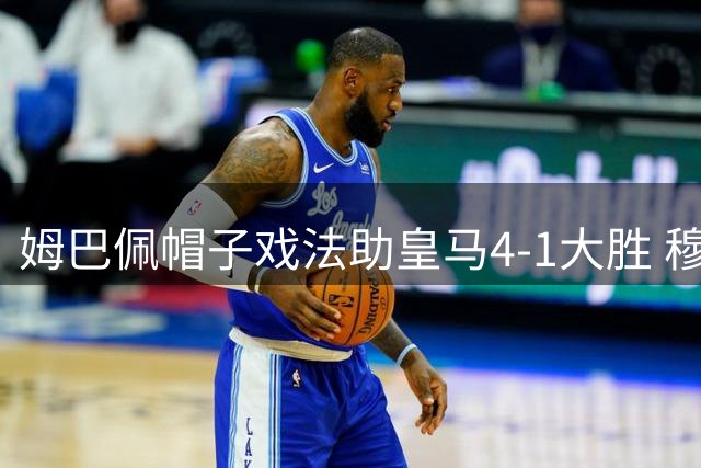 姆巴佩帽子戏法助皇马4-1大胜 穆帅主场首秀完美收官