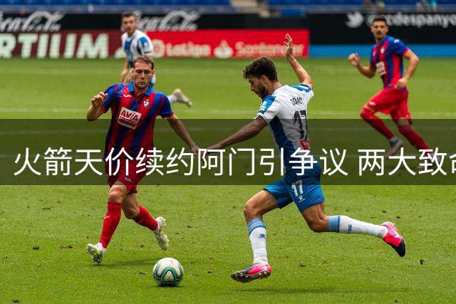 火箭天价续约阿门引争议 两大致命短板或成隐患