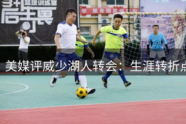 美媒评威少湖人转会：生涯转折点表现下滑明显