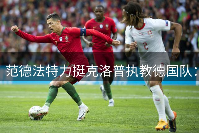 范德法特力挺克洛普执教德国队：他能重燃球迷激情