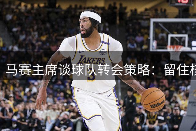 马赛主席谈球队转会策略：留住核心球员冲击欧联席位
