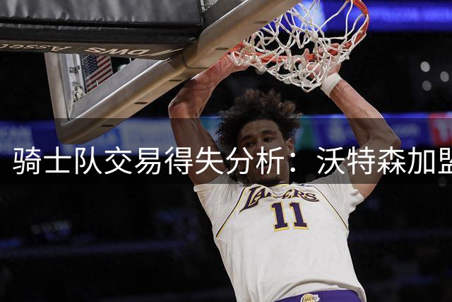 骑士队交易得失分析：沃特森加盟难解争冠困局