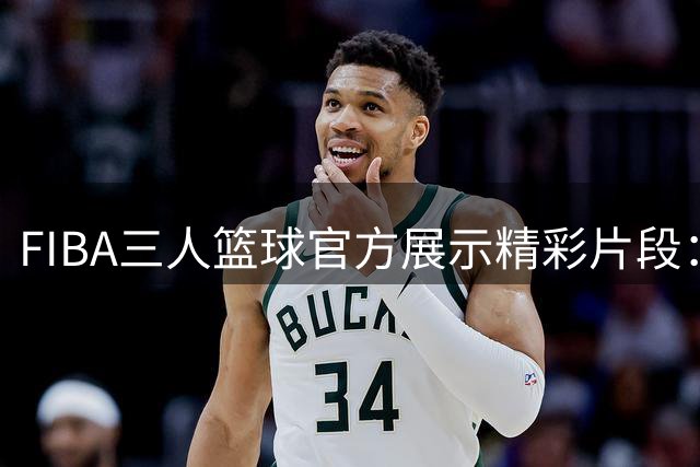 FIBA三人篮球官方展示精彩片段：耐心运球逐个突破